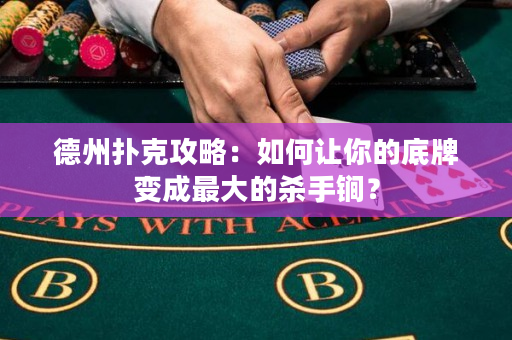 德州扑克攻略：如何让你的底牌变成最大的杀手锏？