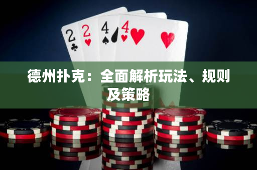 德州扑克：全面解析玩法、规则及策略