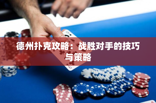 德州扑克攻略：战胜对手的技巧与策略
