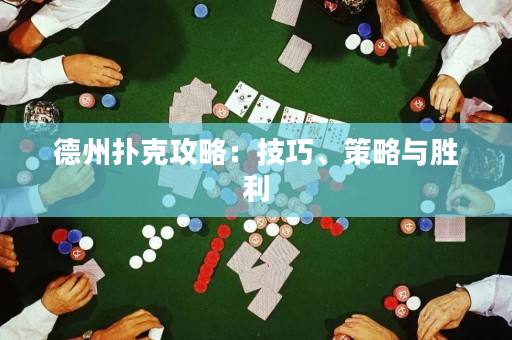 德州扑克攻略：技巧、策略与胜利