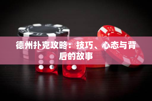 德州扑克攻略：技巧、心态与背后的故事