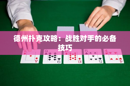 德州扑克攻略：战胜对手的必备技巧