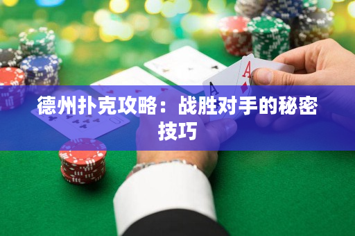 德州扑克攻略：战胜对手的秘密技巧
