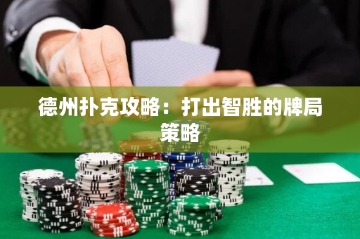 德州扑克攻略：打出智胜的牌局策略