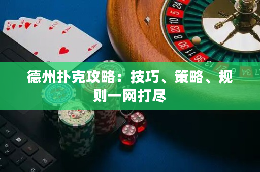 德州扑克攻略：技巧、策略、规则一网打尽