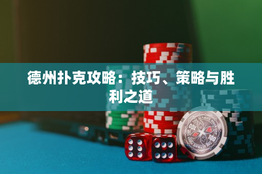 德州扑克攻略：技巧、策略与胜利之道