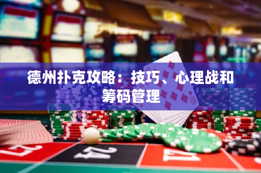 德州扑克攻略：技巧、心理战和筹码管理