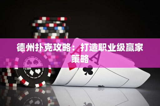 德州扑克攻略：打造职业级赢家策略
