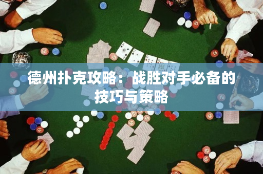 德州扑克攻略：战胜对手必备的技巧与策略