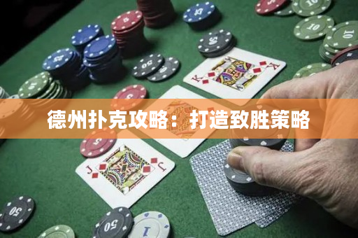 德州扑克攻略：打造致胜策略