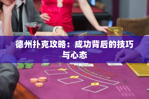 德州扑克攻略：成功背后的技巧与心态