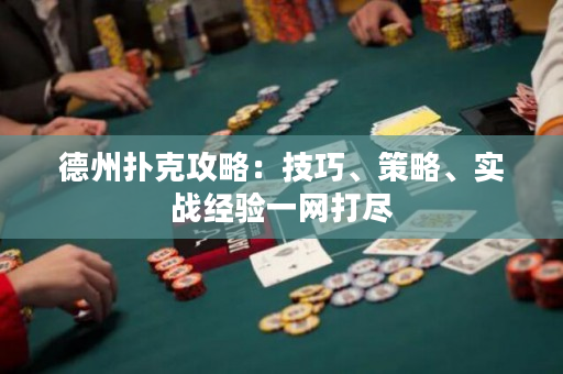 德州扑克攻略：技巧、策略、实战经验一网打尽