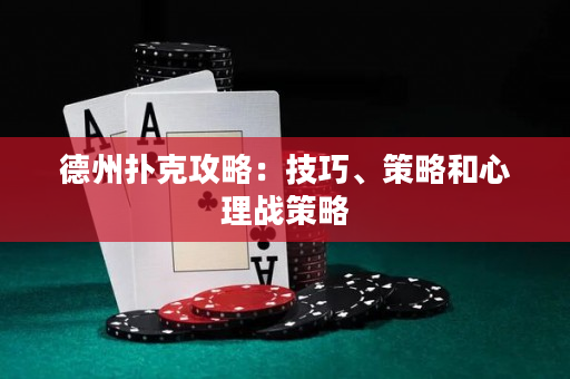 德州扑克攻略：技巧、策略和心理战策略