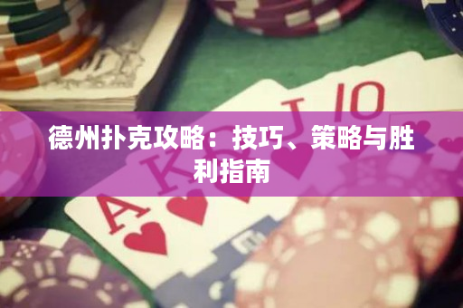德州扑克攻略：技巧、策略与胜利指南