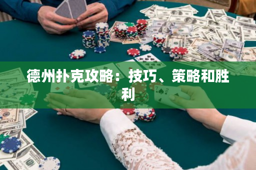 德州扑克攻略：技巧、策略和胜利