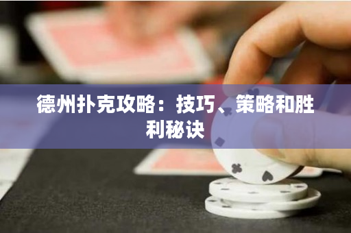 德州扑克攻略：技巧、策略和胜利秘诀