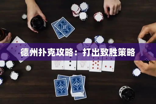 德州扑克攻略：打出致胜策略