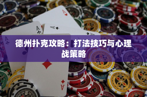 德州扑克攻略：打法技巧与心理战策略