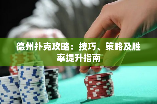 德州扑克攻略：技巧、策略及胜率提升指南