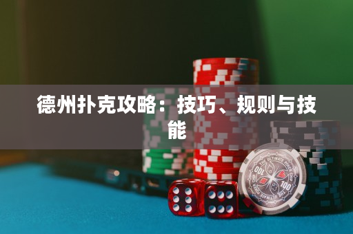 德州扑克攻略：技巧、规则与技能