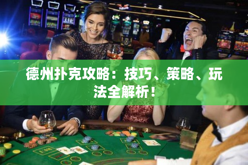德州扑克攻略：技巧、策略、玩法全解析！