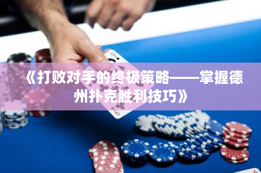 《打败对手的终极策略——掌握德州扑克胜利技巧》