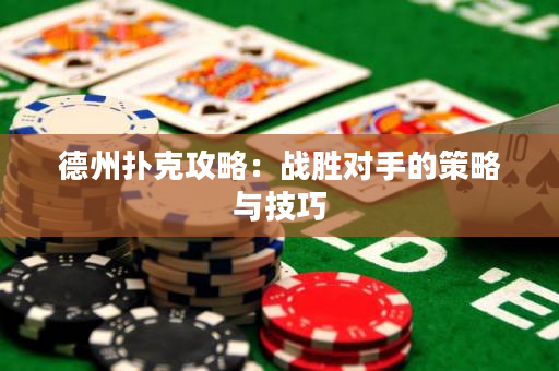 德州扑克攻略：战胜对手的策略与技巧