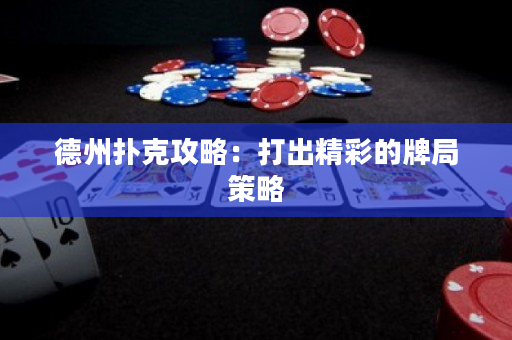 德州扑克攻略：打出精彩的牌局策略