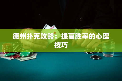 德州扑克攻略：提高胜率的心理技巧