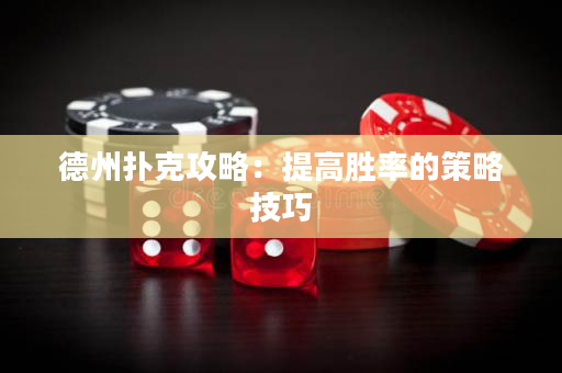 德州扑克攻略：提高胜率的策略技巧