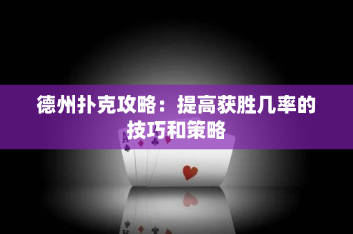 德州扑克攻略：提高获胜几率的技巧和策略