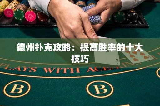德州扑克攻略：提高胜率的十大技巧