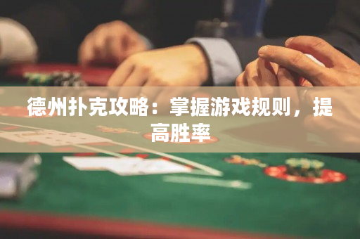 德州扑克攻略：掌握游戏规则，提高胜率