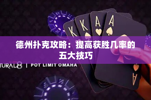 德州扑克攻略：提高获胜几率的五大技巧