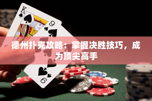 德州扑克攻略：掌握决胜技巧，成为顶尖高手