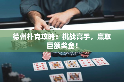 德州扑克攻略：挑战高手，赢取巨额奖金！