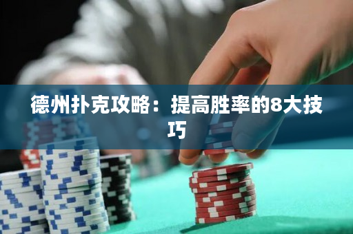 德州扑克攻略：提高胜率的8大技巧