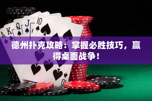 德州扑克攻略：掌握必胜技巧，赢得桌面战争！