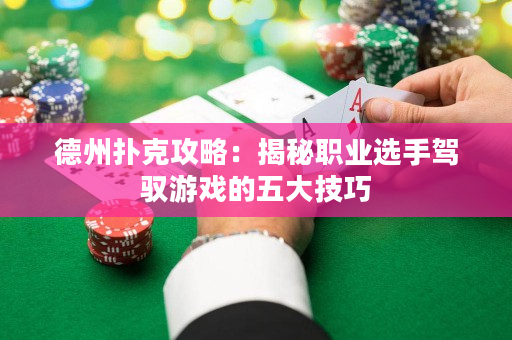 德州扑克攻略：揭秘职业选手驾驭游戏的五大技巧