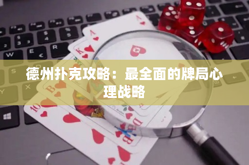 德州扑克攻略：最全面的牌局心理战略