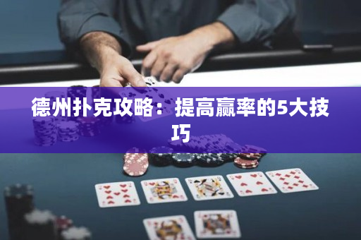 德州扑克攻略：提高赢率的5大技巧