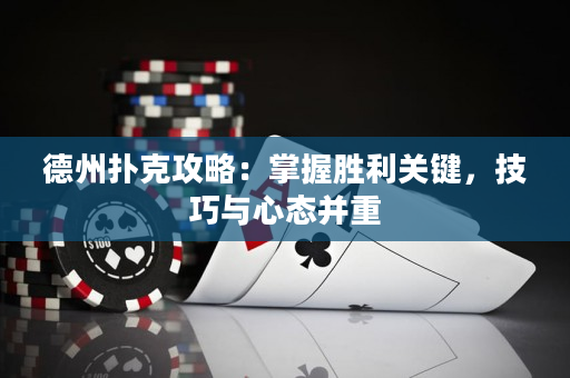 德州扑克攻略：掌握胜利关键，技巧与心态并重