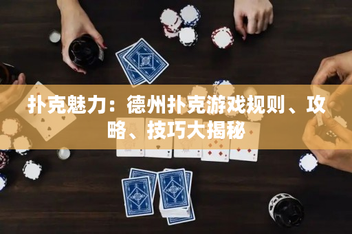 扑克魅力：德州扑克游戏规则、攻略、技巧大揭秘