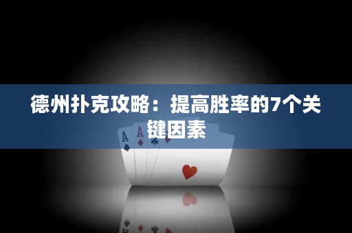 德州扑克攻略：提高胜率的7个关键因素