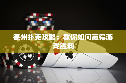 德州扑克攻略：教你如何赢得游戏胜利