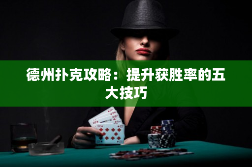 德州扑克攻略：提升获胜率的五大技巧