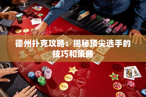 德州扑克攻略：揭秘顶尖选手的技巧和策略