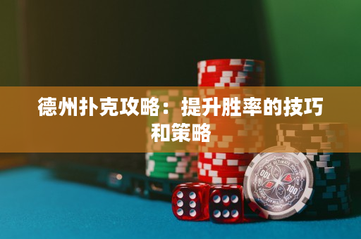 德州扑克攻略：提升胜率的技巧和策略