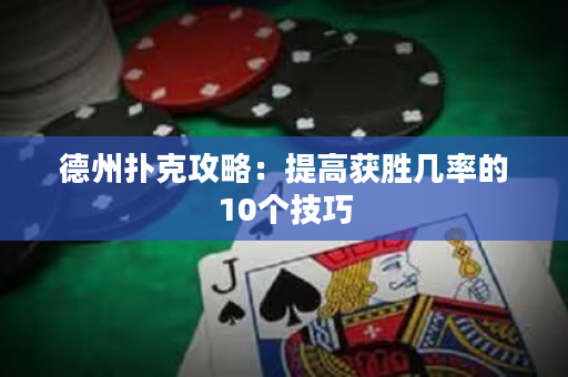 德州扑克攻略：提高获胜几率的10个技巧