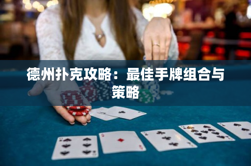 德州扑克攻略：最佳手牌组合与策略